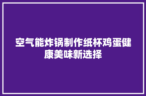 空气能炸锅制作纸杯鸡蛋健康美味新选择 旧房改造