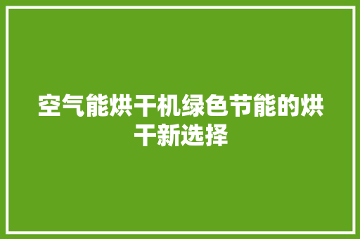 空气能烘干机绿色节能的烘干新选择 家电维护