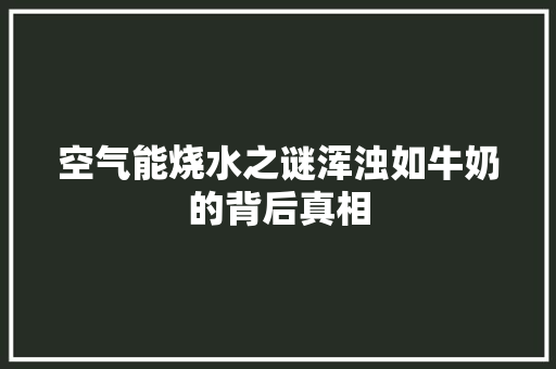 空气能烧水之谜浑浊如牛奶的背后真相 翻新改色 空气能烧水之谜浑浊如牛奶的背后真相 翻新改色