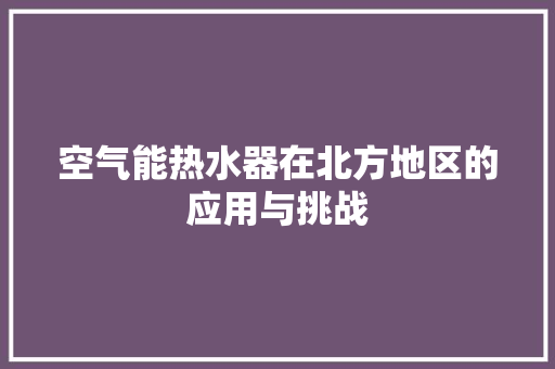 空气能热水器在北方地区的应用与挑战 龙头管件