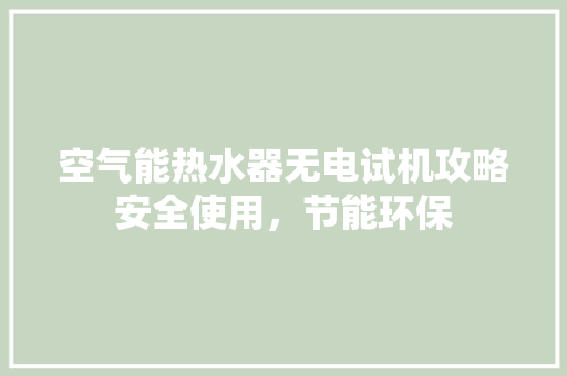 空气能热水器无电试机攻略安全使用，节能环保 热水器