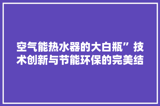 空气能热水器的大白瓶”技术创新与节能环保的完美结合 贴膜