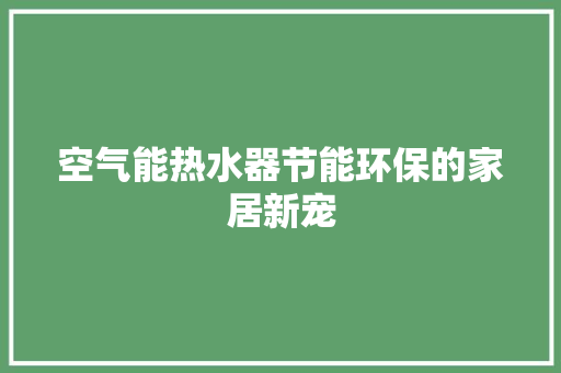 空气能热水器节能环保的家居新宠 洁具维修