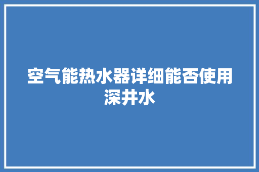 空气能热水器详细能否使用深井水 灯具安装