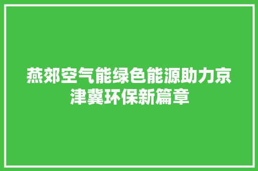 燕郊空气能绿色能源助力京津冀环保新篇章 清洁保养