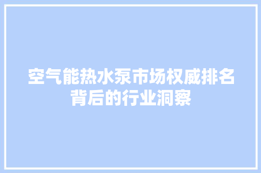 空气能热水泵市场权威排名背后的行业洞察 家具修理