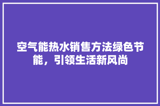空气能热水销售方法绿色节能，引领生活新风尚 局部翻新
