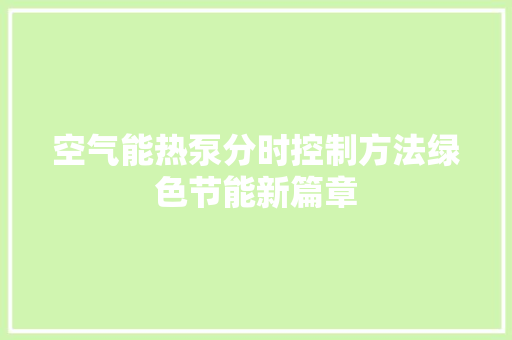 空气能热泵分时控制方法绿色节能新篇章 旧房改造