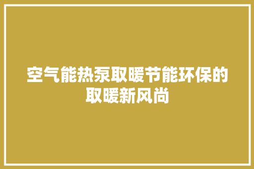 空气能热泵取暖节能环保的取暖新风尚 龙头管件