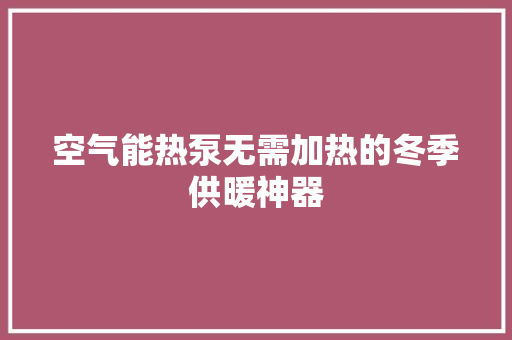 空气能热泵无需加热的冬季供暖神器 空调