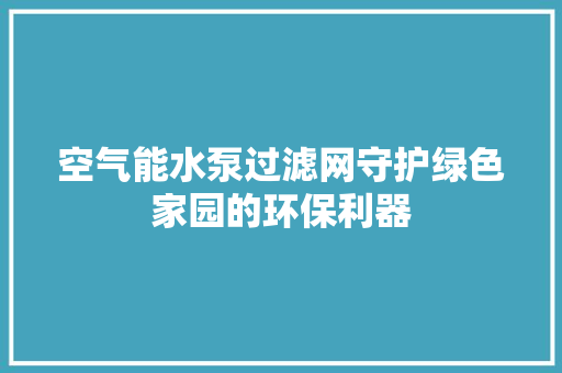 空气能水泵过滤网守护绿色家园的环保利器 空调