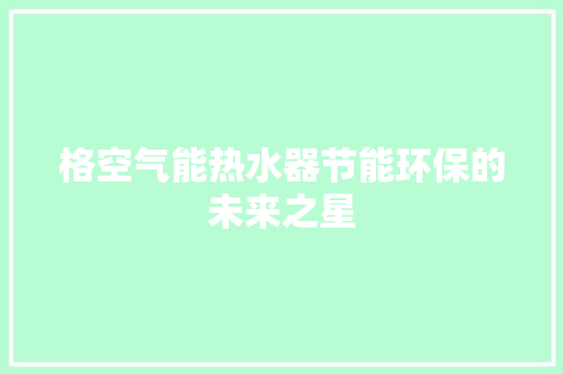 格空气能热水器节能环保的未来之星 龙头管件