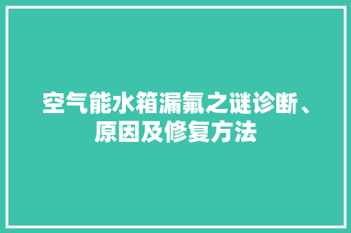 空气能水箱漏氟之谜诊断、原因及修复方法 旧房改造
