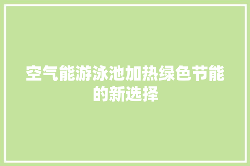 空气能游泳池加热绿色节能的新选择 装修设计