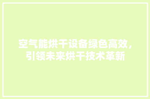 空气能烘干设备绿色高效，引领未来烘干技术革新 空调