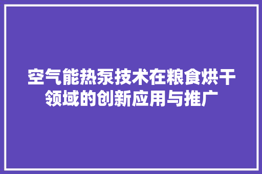 空气能热泵技术在粮食烘干领域的创新应用与推广 装修设计