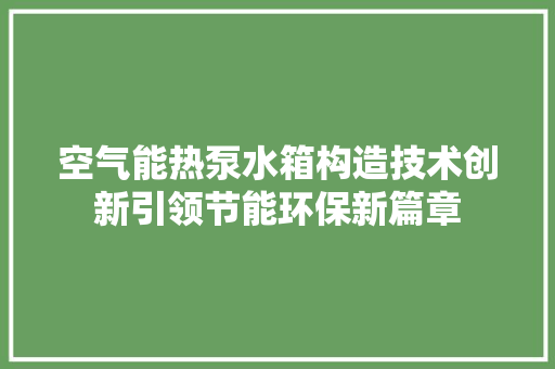 空气能热泵水箱构造技术创新引领节能环保新篇章 局部翻新