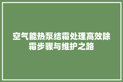 空气能热泵结霜处理高效除霜步骤与维护之路 空调
