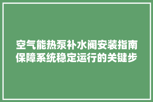 空气能热泵补水阀安装指南保障系统稳定运行的关键步骤 装修设计