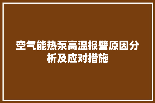 空气能热泵高温报警原因分析及应对措施 水电维修
