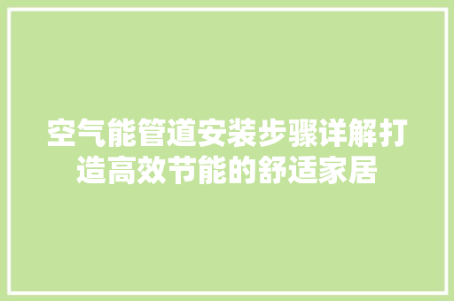 空气能管道安装步骤详解打造高效节能的舒适家居 家居维修