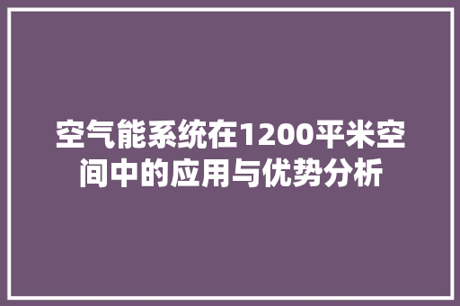 空气能系统在1200平米空间中的应用与优势分析 家具修理