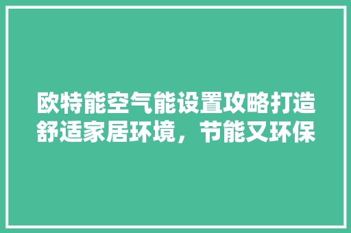 欧特能空气能设置攻略打造舒适家居环境，节能又环保 灯具安装