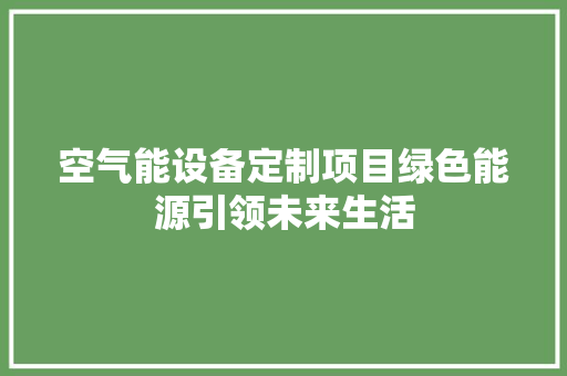 空气能设备定制项目绿色能源引领未来生活 贴膜