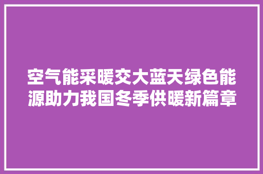 空气能采暖交大蓝天绿色能源助力我国冬季供暖新篇章 旧房改造