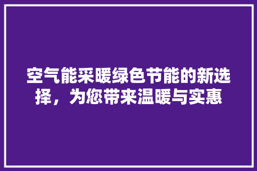 空气能采暖绿色节能的新选择，为您带来温暖与实惠 贴膜