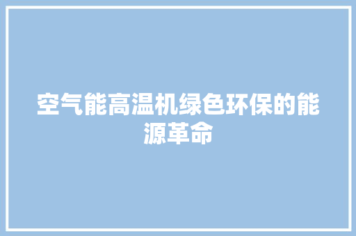 空气能高温机绿色环保的能源革命 热水器