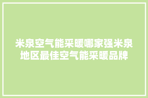 米泉空气能采暖哪家强米泉地区最佳空气能采暖品牌 洁具维修