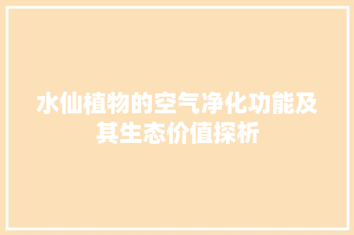 水仙植物的空气净化功能及其生态价值探析 局部翻新