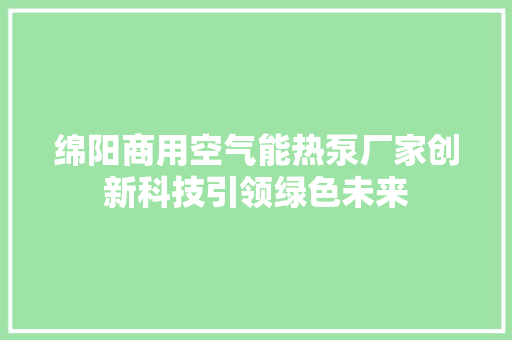 绵阳商用空气能热泵厂家创新科技引领绿色未来 热水器