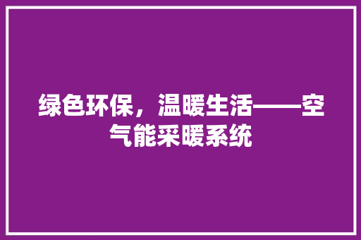 绿色环保，温暖生活——空气能采暖系统 家具修理