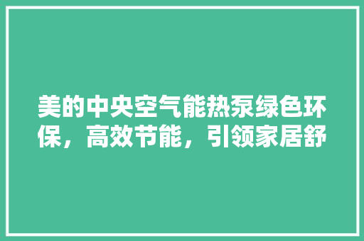 美的中央空气能热泵绿色环保，高效节能，引领家居舒适新风尚 冰箱