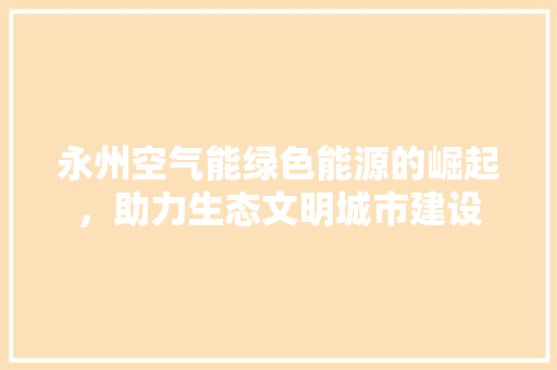 永州空气能绿色能源的崛起，助力生态文明城市建设 灯具安装