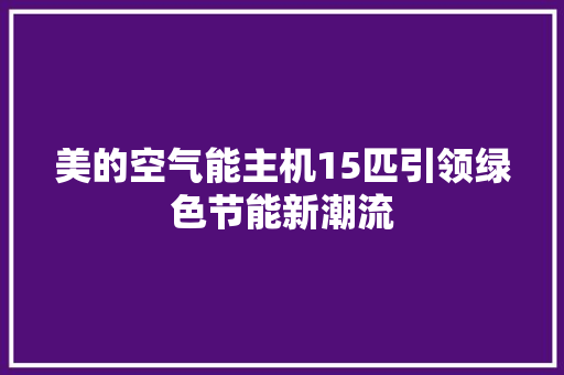 美的空气能主机15匹引领绿色节能新潮流 洁具维修