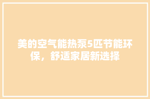 美的空气能热泵5匹节能环保，舒适家居新选择 空调