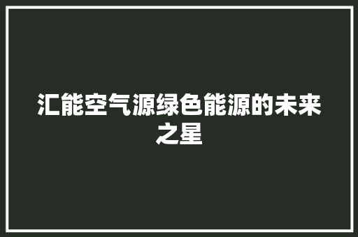 汇能空气源绿色能源的未来之星 装修设计