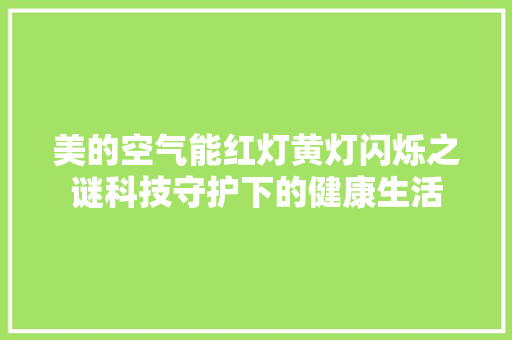 美的空气能红灯黄灯闪烁之谜科技守护下的健康生活 龙头管件