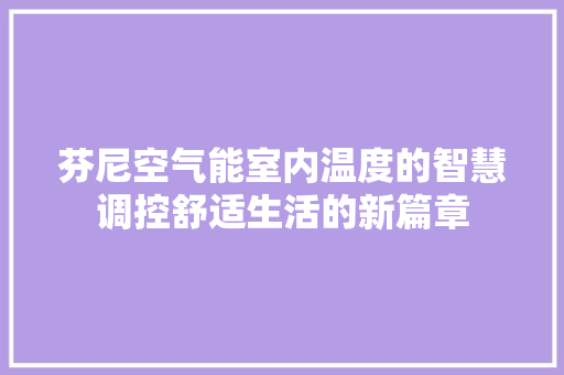 芬尼空气能室内温度的智慧调控舒适生活的新篇章 翻新改色