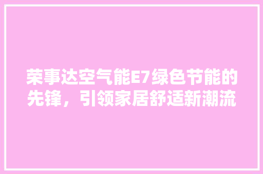 荣事达空气能E7绿色节能的先锋,引领家居舒适新潮流 空调 荣事达空气能E7绿色节能的先锋,引领家居舒适新潮流 空调