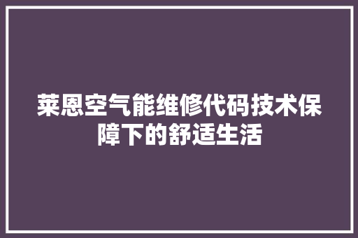 莱恩空气能维修代码技术保障下的舒适生活 旧房改造