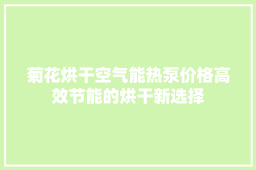 菊花烘干空气能热泵价格高效节能的烘干新选择 水电维修
