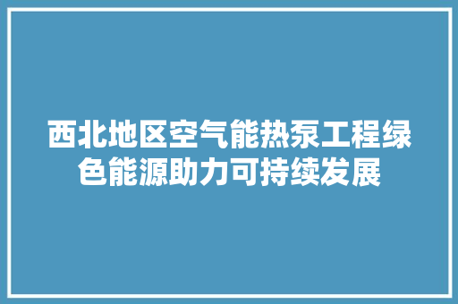 西北地区空气能热泵工程绿色能源助力可持续发展 冰箱