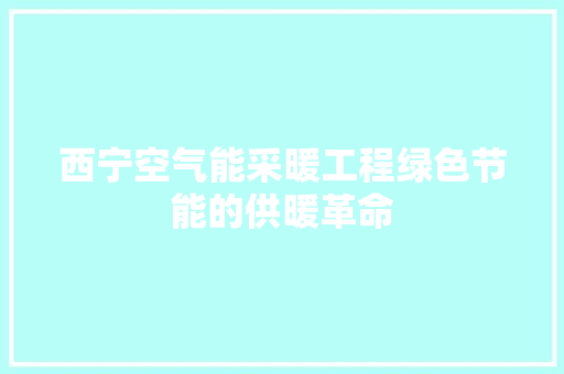 西宁空气能采暖工程绿色节能的供暖革命 装修设计