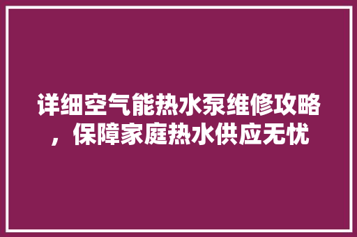 详细空气能热水泵维修攻略，保障家庭热水供应无忧 局部翻新