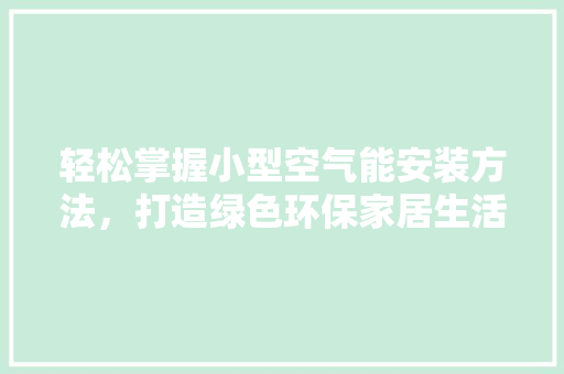 轻松掌握小型空气能安装方法，打造绿色环保家居生活 贴膜