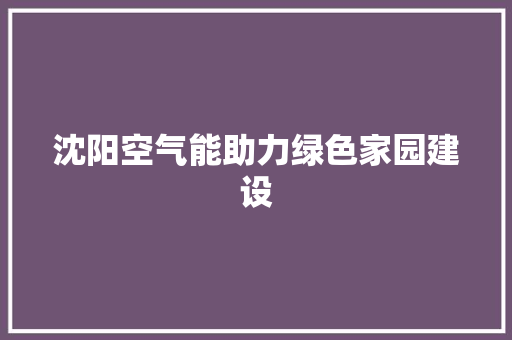 沈阳空气能助力绿色家园建设 家具修理